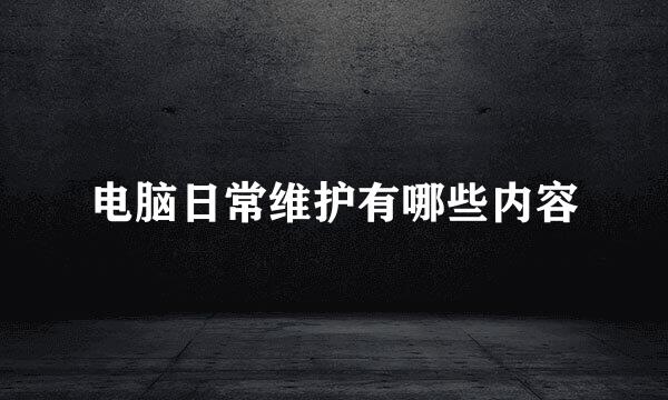 电脑日常维护有哪些内容