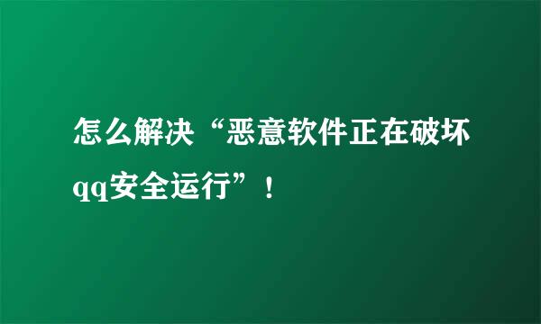 怎么解决“恶意软件正在破坏qq安全运行”！