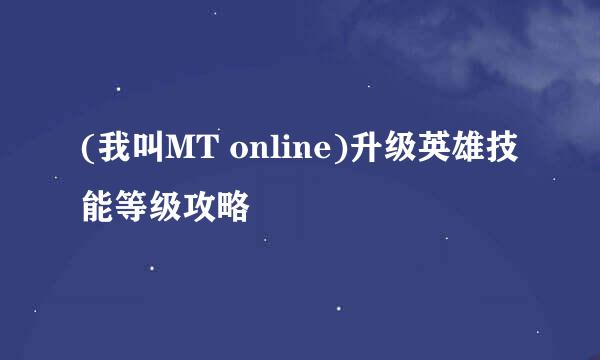 (我叫MT online)升级英雄技能等级攻略