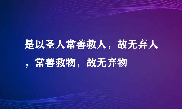 是以圣人常善救人，故无弃人，常善救物，故无弃物