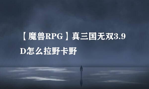 【魔兽RPG】真三国无双3.9D怎么拉野卡野