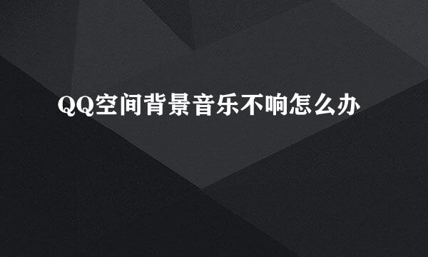 QQ空间背景音乐不响怎么办