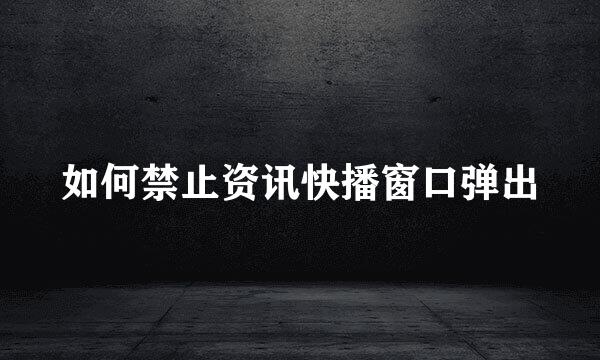 如何禁止资讯快播窗口弹出