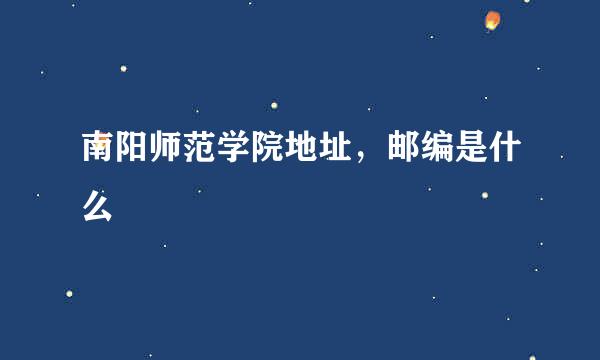 南阳师范学院地址，邮编是什么