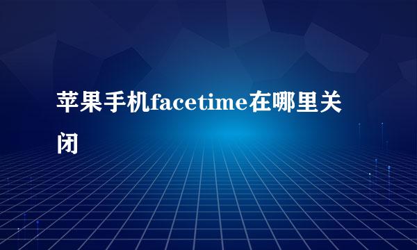 苹果手机facetime在哪里关闭