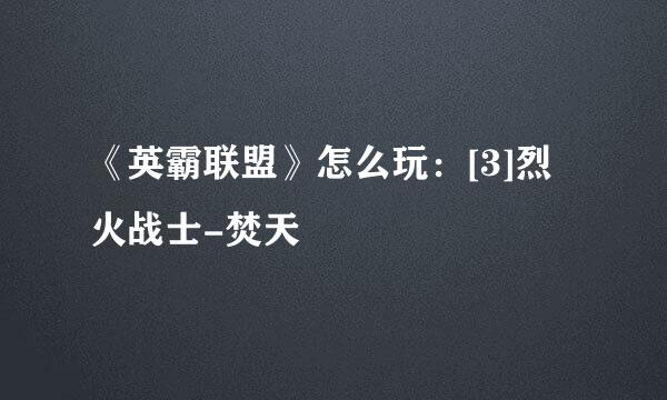 《英霸联盟》怎么玩：[3]烈火战士-焚天