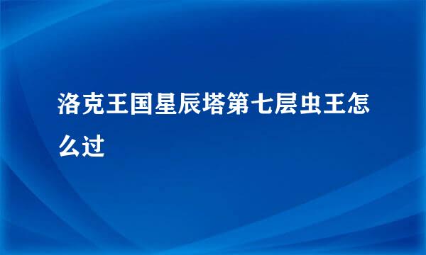 洛克王国星辰塔第七层虫王怎么过