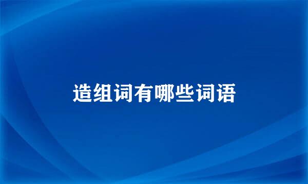 造组词有哪些词语