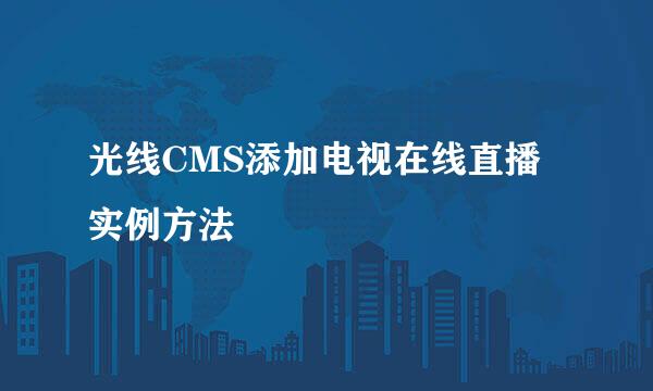 光线CMS添加电视在线直播实例方法