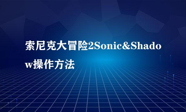 索尼克大冒险2Sonic&Shadow操作方法
