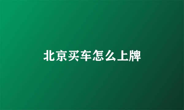 北京买车怎么上牌