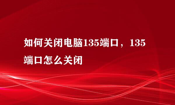 如何关闭电脑135端口，135端口怎么关闭