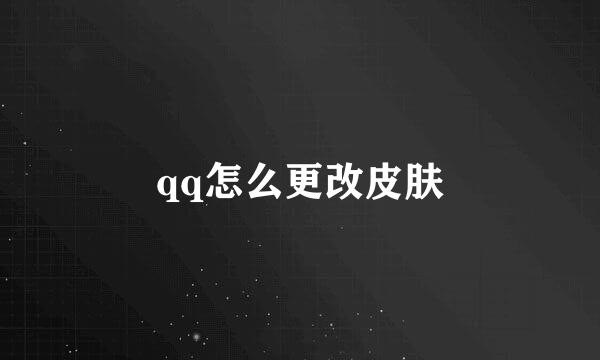 qq怎么更改皮肤