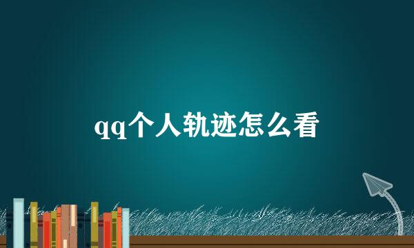 qq个人轨迹怎么看