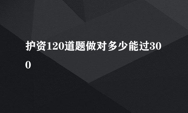 护资120道题做对多少能过300