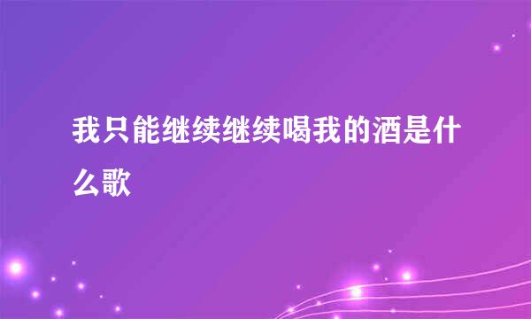 我只能继续继续喝我的酒是什么歌