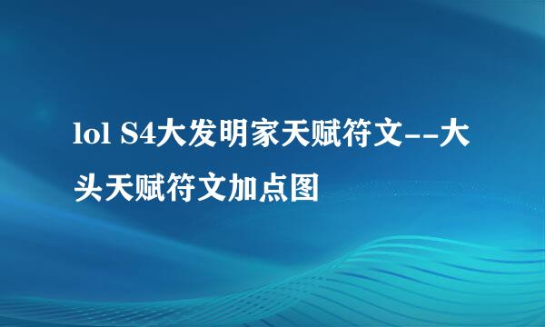 lol S4大发明家天赋符文--大头天赋符文加点图