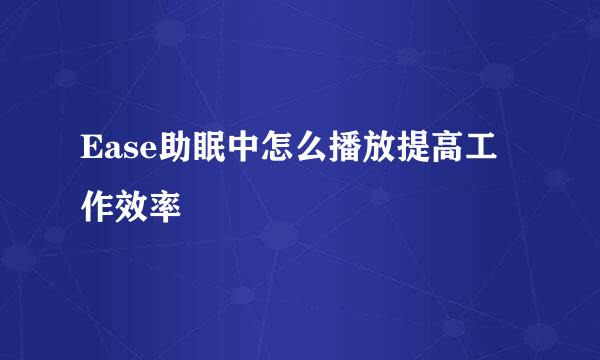Ease助眠中怎么播放提高工作效率