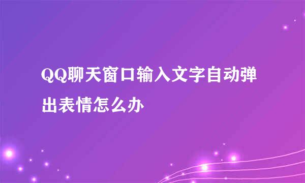 QQ聊天窗口输入文字自动弹出表情怎么办
