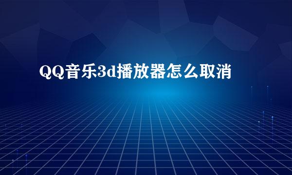 QQ音乐3d播放器怎么取消