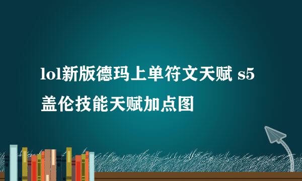 lol新版德玛上单符文天赋 s5盖伦技能天赋加点图