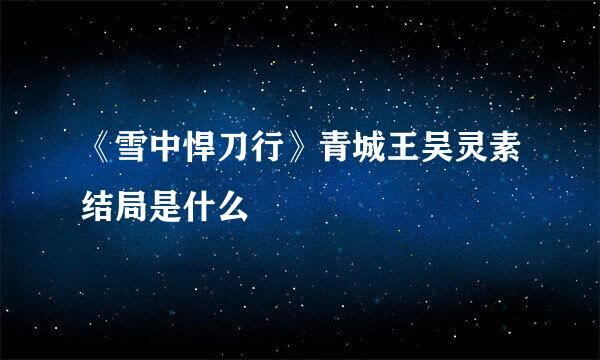 《雪中悍刀行》青城王吴灵素结局是什么