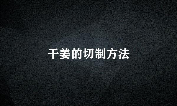 干姜的切制方法