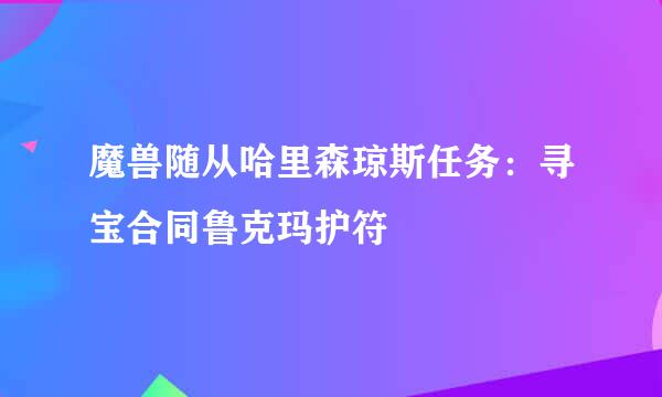 魔兽随从哈里森琼斯任务：寻宝合同鲁克玛护符