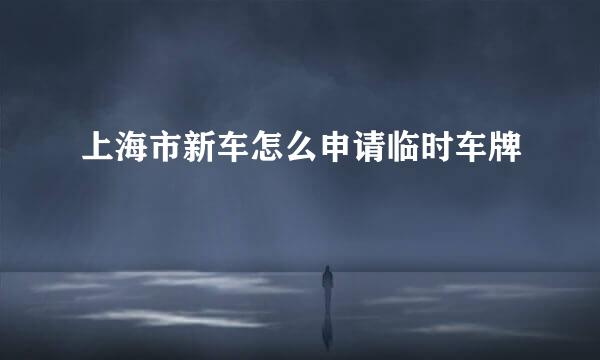 上海市新车怎么申请临时车牌