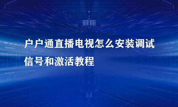 户户通直播电视怎么安装调试信号和激活教程