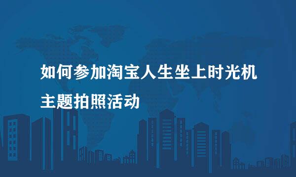 如何参加淘宝人生坐上时光机主题拍照活动
