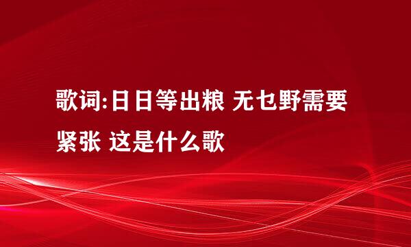 歌词:日日等出粮 无乜野需要紧张 这是什么歌