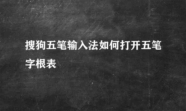 搜狗五笔输入法如何打开五笔字根表