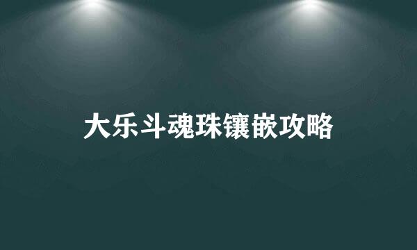 大乐斗魂珠镶嵌攻略