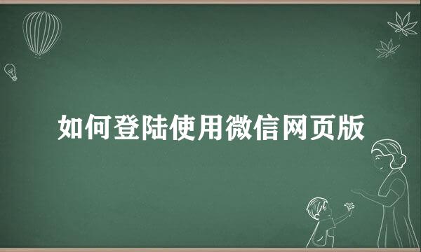 如何登陆使用微信网页版