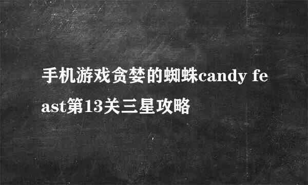 手机游戏贪婪的蜘蛛candy feast第13关三星攻略