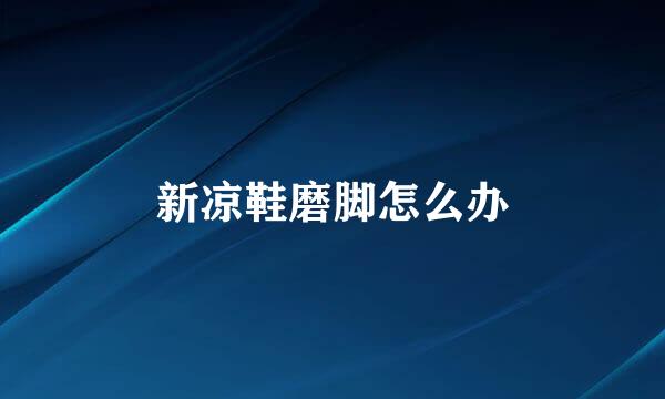 新凉鞋磨脚怎么办