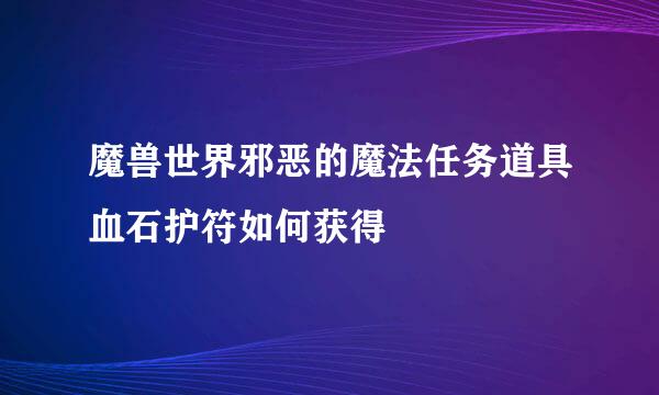 魔兽世界邪恶的魔法任务道具血石护符如何获得