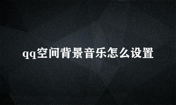 qq空间背景音乐怎么设置