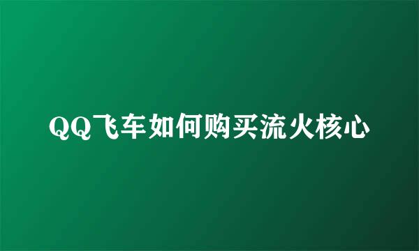QQ飞车如何购买流火核心