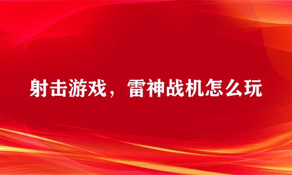 射击游戏，雷神战机怎么玩