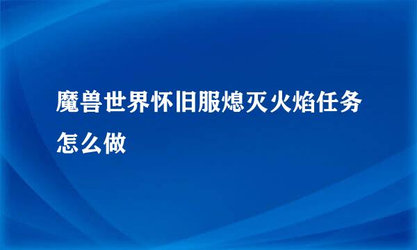 魔兽世界怀旧服熄灭火焰任务怎么做