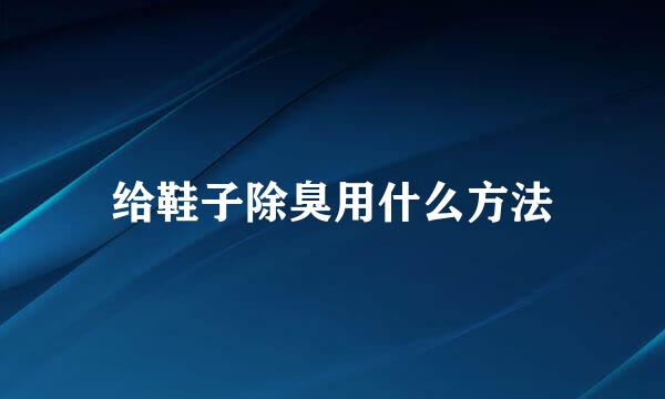给鞋子除臭用什么方法