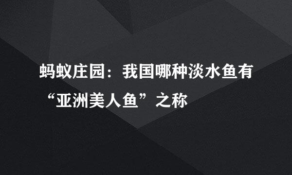 蚂蚁庄园：我国哪种淡水鱼有“亚洲美人鱼”之称