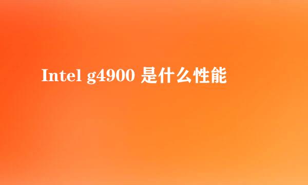 Intel g4900 是什么性能