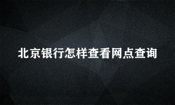 北京银行怎样查看网点查询