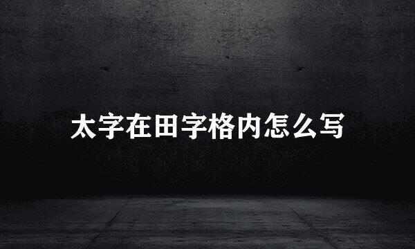 太字在田字格内怎么写