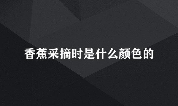香蕉采摘时是什么颜色的