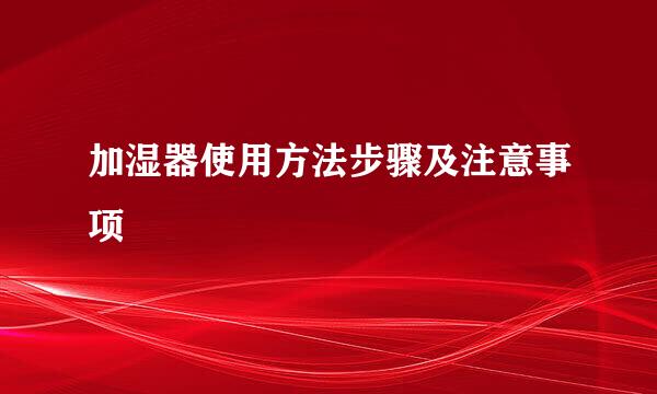 加湿器使用方法步骤及注意事项