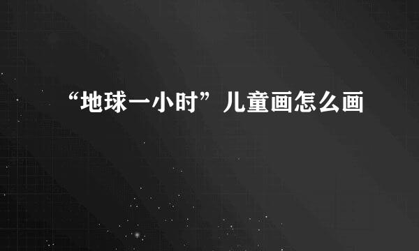 “地球一小时”儿童画怎么画